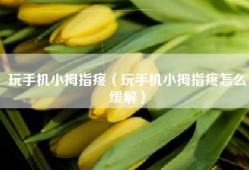 玩手机小拇指疼（玩手机小拇指疼怎么缓解）