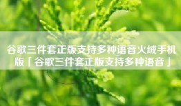 谷歌三件套正版支持多种语音火绒手机版「谷歌三件套正版支持多种语音」