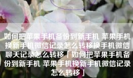 如何把苹果手机备份到新手机 苹果手机换新手机微信记录怎么转移换手机微信聊天记录怎么转移「如何把苹果手机备份到新手机 苹果手机换新手机微信记录怎么转移」